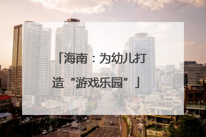 海南：为幼儿打造“游戏乐园”