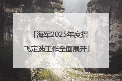 海军2025年度招飞定选工作全面展开
