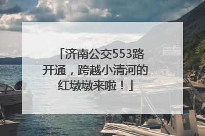 济南公交553路开通，跨越小清河的红墩墩来啦！