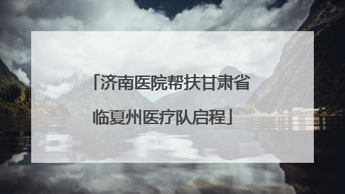 济南医院帮扶甘肃省临夏州医疗队启程