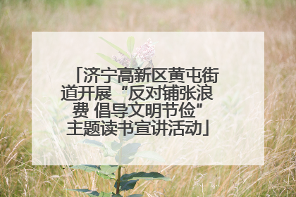 济宁高新区黄屯街道开展“反对铺张浪费 倡导文明节俭”主题读书宣讲活动