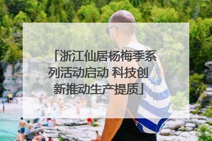 浙江仙居杨梅季系列活动启动 科技创新推动生产提质