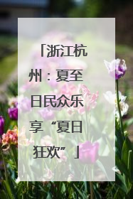 浙江杭州：夏至日民众乐享“夏日狂欢”