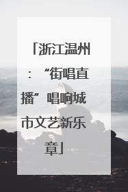 浙江温州：“街唱直播”唱响城市文艺新乐章