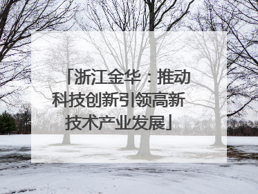 浙江金华：推动科技创新引领高新技术产业发展