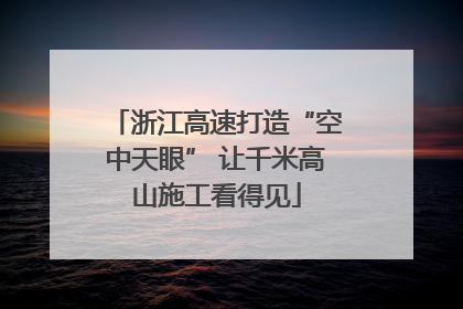 浙江高速打造“空中天眼” 让千米高山施工看得见