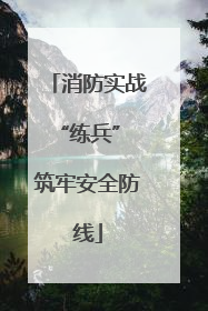 消防实战“练兵” 筑牢安全防线