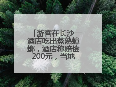 游客在长沙一酒店吃出蒸熟蟑螂，酒店称赔偿200元，当地市监部门介入