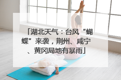 湖北天气：台风“蝴蝶”来袭，荆州、咸宁、黄冈局地有暴雨