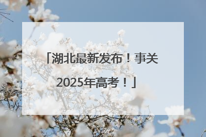 湖北最新发布！事关2025年高考！