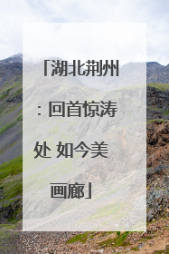 湖北荆州：回首惊涛处 如今美画廊