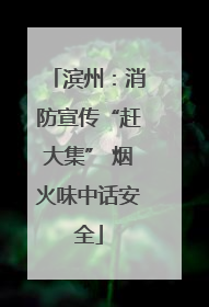 滨州：消防宣传“赶大集” 烟火味中话安全