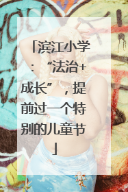滨江小学：“法治+成长”，提前过一个特别的儿童节