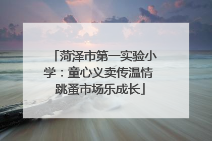 菏泽市第一实验小学：童心义卖传温情 跳蚤市场乐成长