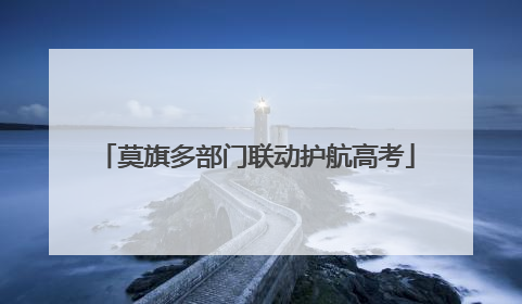 莫旗多部门联动护航高考