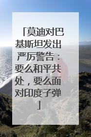 莫迪对巴基斯坦发出严厉警告：要么和平共处，要么面对印度子弹