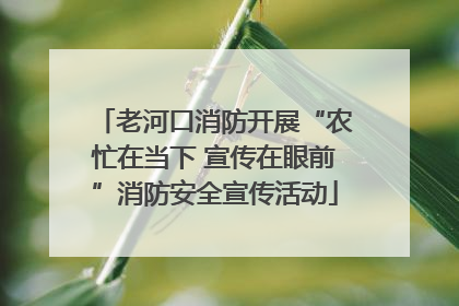 老河口消防开展“农忙在当下 宣传在眼前”消防安全宣传活动