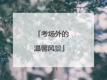 考场外的温馨风景