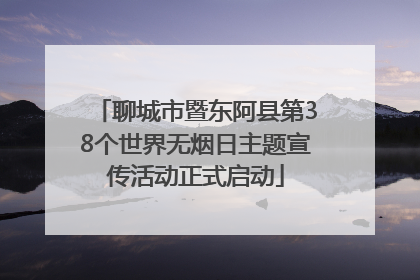 聊城市暨东阿县第38个世界无烟日主题宣传活动正式启动