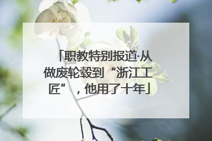 职教特别报道·从做废轮毂到“浙江工匠”，他用了十年