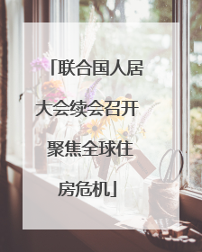 联合国人居大会续会召开 聚焦全球住房危机