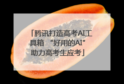 腾讯打造高考AI工具箱 “好用的AI”助力高考生应考