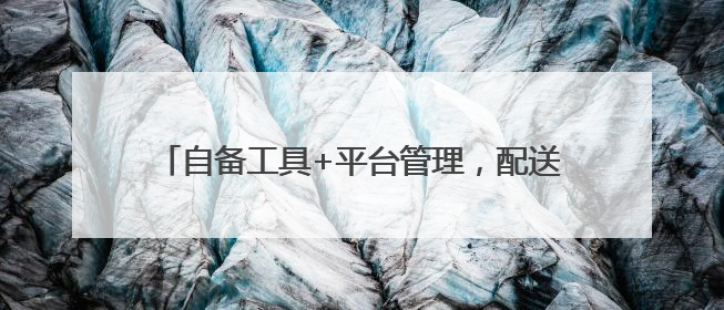 自备工具+平台管理，配送员与平台是雇佣or合作？