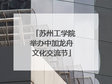 苏州工学院举办中加龙舟文化交流节