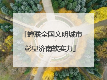 蝉联全国文明城市 彰显济南软实力