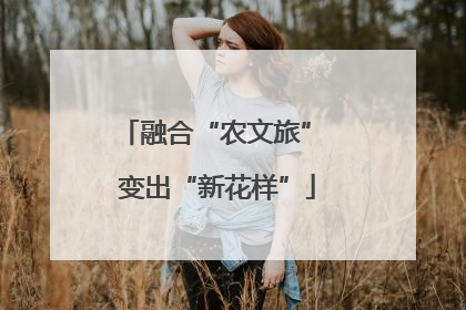 融合“农文旅” 变出“新花样”
