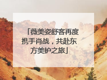 薇美姿舒客再度携手肖战，共赴东方美护之旅