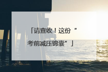 请查收！这份“考前减压锦囊”