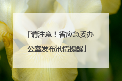 请注意！省应急委办公室发布汛情提醒
