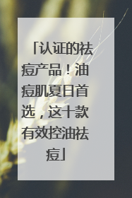 认证的祛痘产品！油痘肌夏日首选，这十款有效控油祛痘