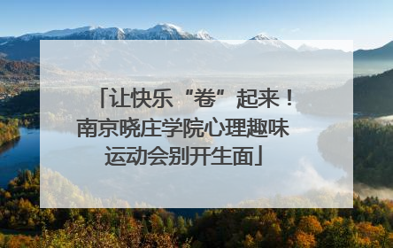 让快乐“卷”起来！南京晓庄学院心理趣味运动会别开生面