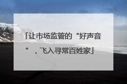 让市场监管的“好声音”，飞入寻常百姓家