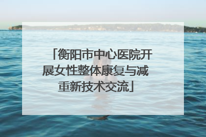 衡阳市中心医院开展女性整体康复与减重新技术交流