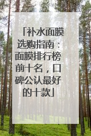 补水面膜选购指南：面膜排行榜前十名，口碑公认最好的十款