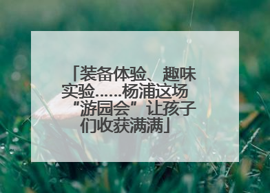 装备体验、趣味实验……杨浦这场“游园会”让孩子们收获满满