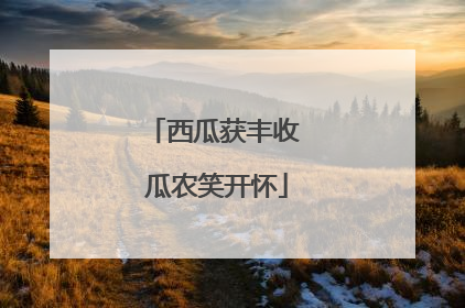 西瓜获丰收 瓜农笑开怀