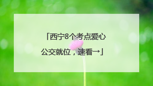 西宁8个考点爱心公交就位，速看→