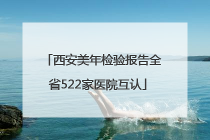 西安美年检验报告全省522家医院互认