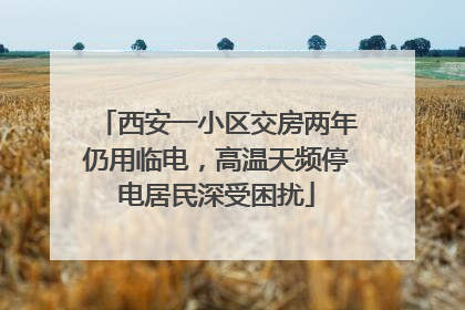 西安一小区交房两年仍用临电，高温天频停电居民深受困扰