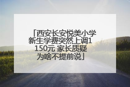 西安长安悦美小学新生学费突然上调1150元 家长质疑为啥不提前说