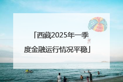 西藏2025年一季度金融运行情况平稳