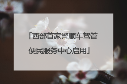 西部首家警顺车驾管便民服务中心启用