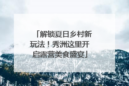 解锁夏日乡村新玩法！秀洲这里开启露营美食盛宴