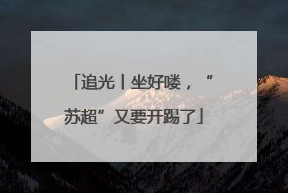 追光丨坐好喽，“苏超”又要开踢了