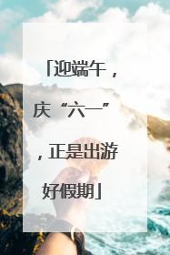 迎端午，庆“六一”，正是出游好假期
