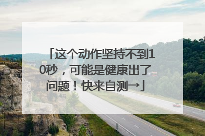 这个动作坚持不到10秒，可能是健康出了问题！快来自测→